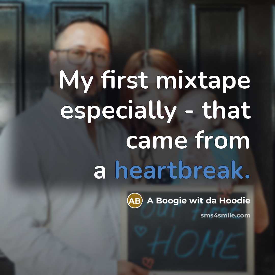 “My first mixtape especially - that came from a heartbreak.” quote by A Boogie wit da Hoodie