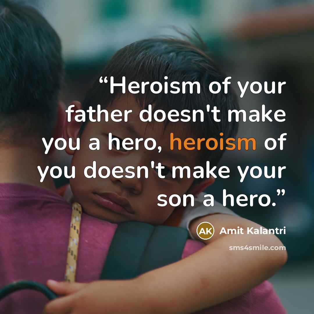 “Heroism of your father doesn't make you a hero, heroism of you doesn't make your son a hero.” quote by Amit Kalantri