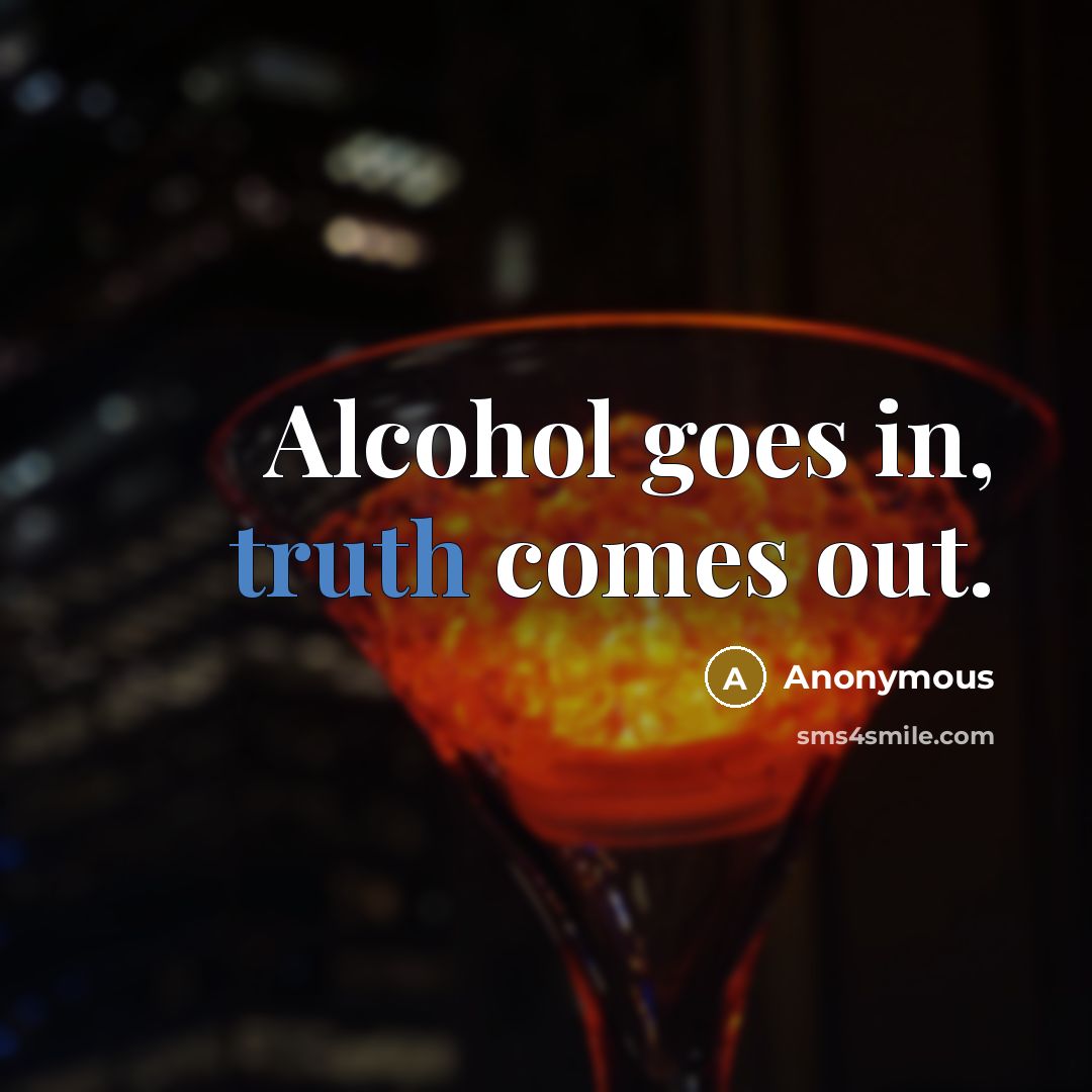 “Alcohol goes in, truth comes out.” quote by Anonymous