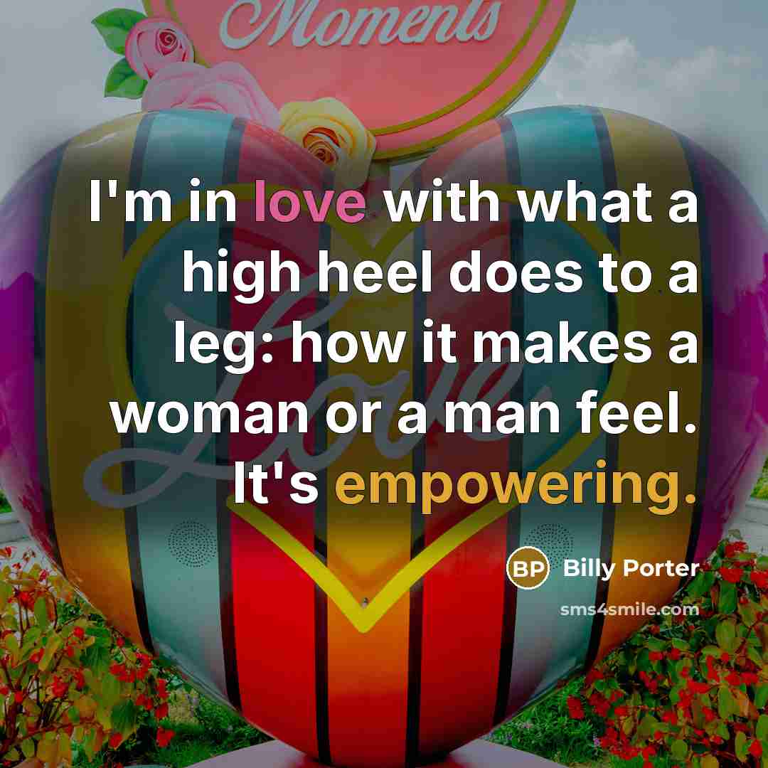 “I'm in love with what a high heel does to a leg: how it makes a woman or a man feel. It's empowering.” quote by Billy Porter