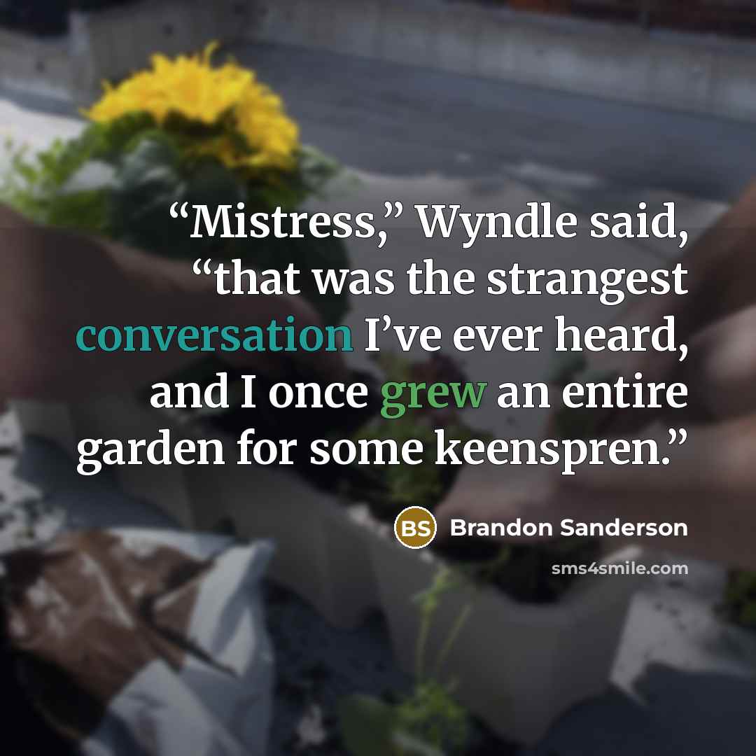 “Mistress,” Wyndle said, “that was the strangest conversation I’ve ever heard, and I once grew an entire garden for some keenspren.” quote by Brandon Sanderson