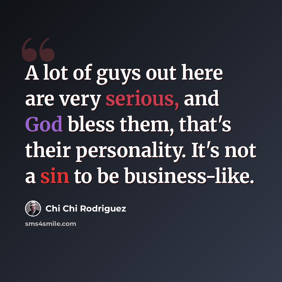 “A lot of guys out here are very serious, and God bless them, that's their personality. It's not a sin to be business-like.” quote by Chi Chi Rodriguez