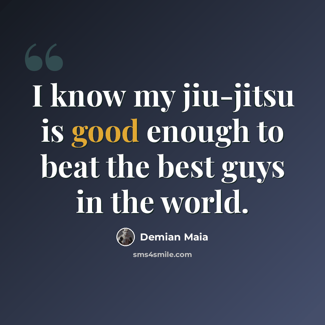 “I know my jiu-jitsu is good enough to beat the best guys in the world.” quote by Demian Maia