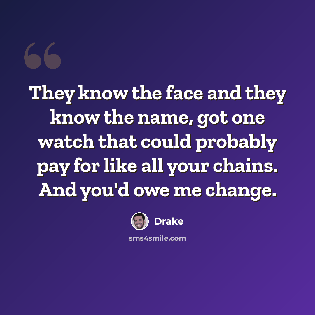 “They know the face and they know the name, got one watch that could probably pay for like all your chains. And you'd owe me change.” quote by Drake