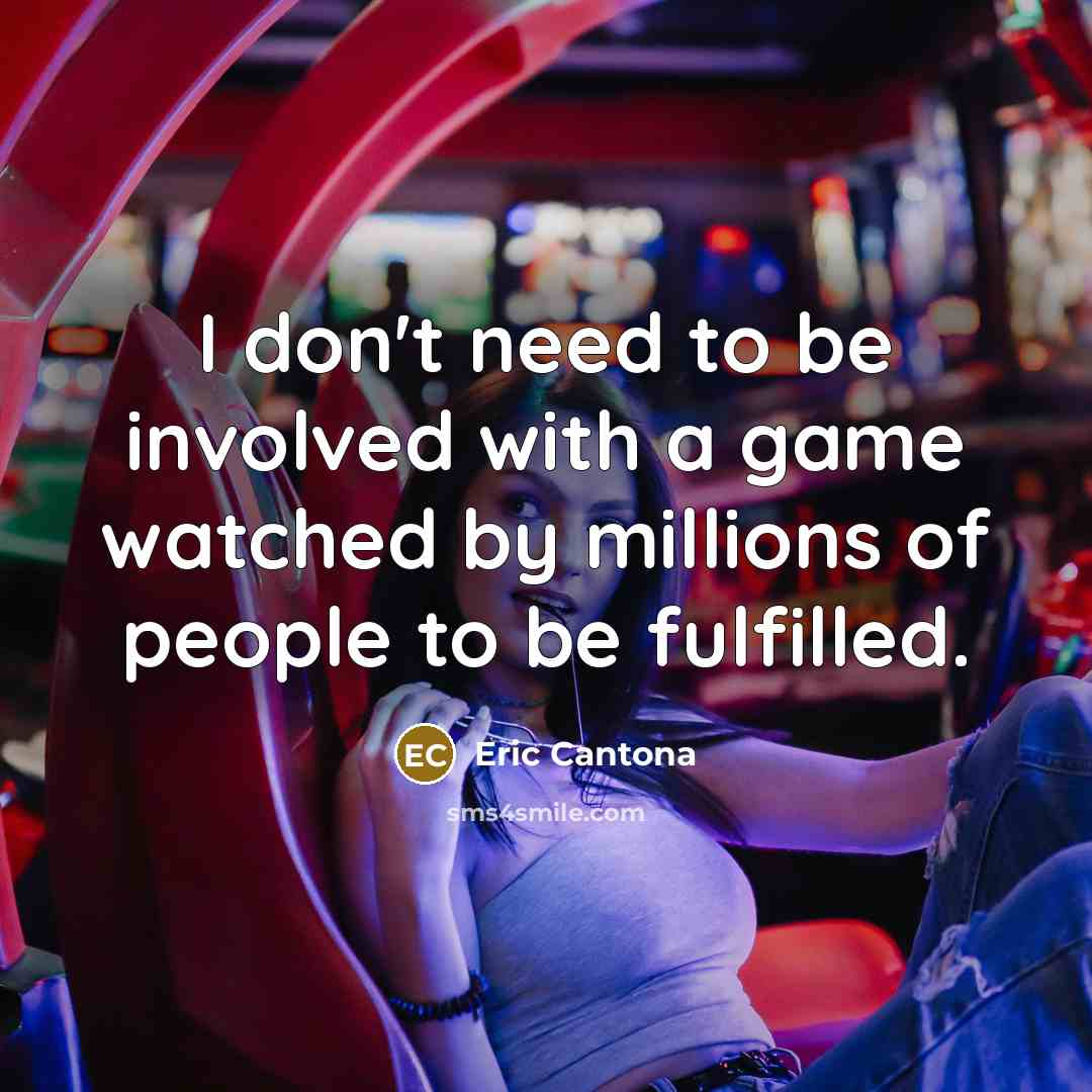 “I don't need to be involved with a game watched by millions of people to be fulfilled.” quote by Eric Cantona