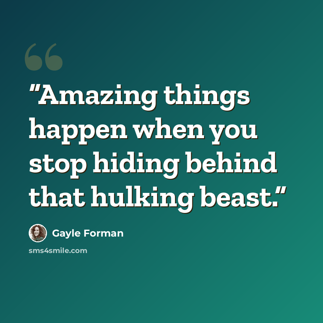 “Amazing things happen when you stop hiding behind that hulking beast.” quote by Gayle Forman