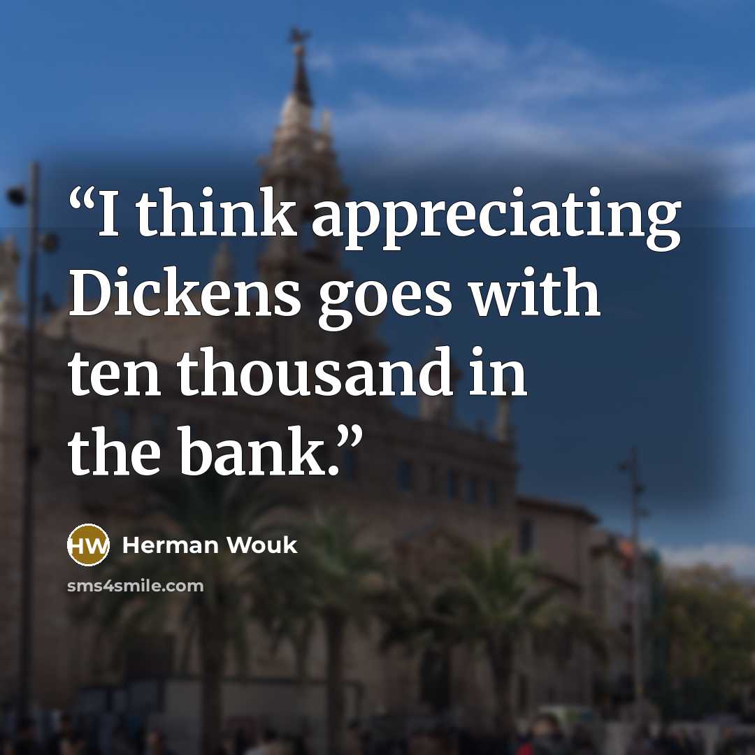 “I think appreciating Dickens goes with ten thousand in the bank.” quote by Herman Wouk