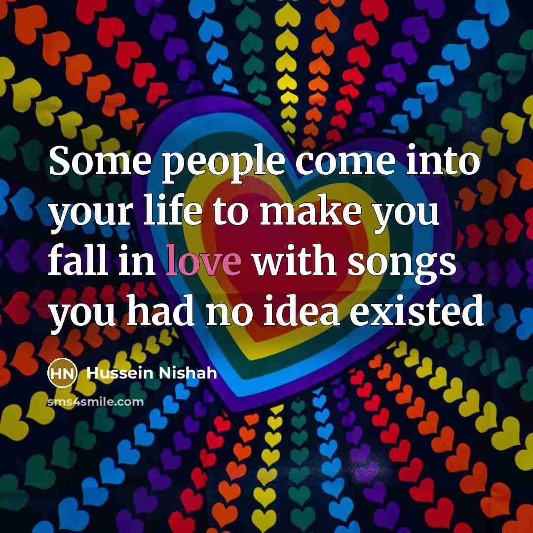 “Some people come into your life to make you fall in love with songs you had no idea existed” quote by Hussein Nishah