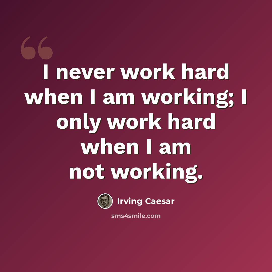 “I never work hard when I am working; I only work hard when I am not working.” quote by Irving Caesar
