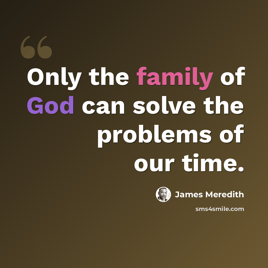 “Only the family of God can solve the problems of our time.” quote by James Meredith