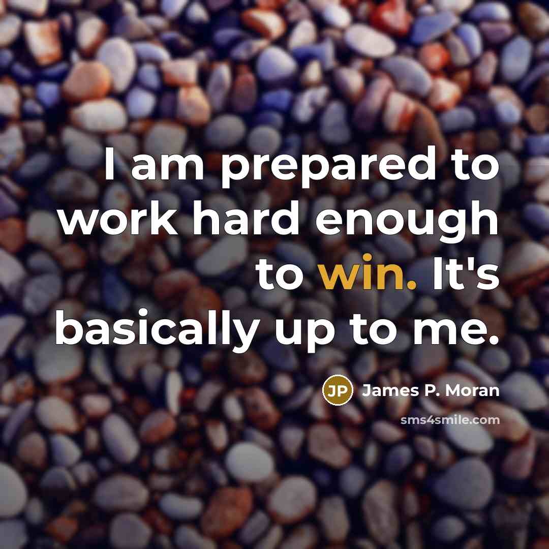 “I am prepared to work hard enough to win. It's basically up to me.” quote by James P. Moran
