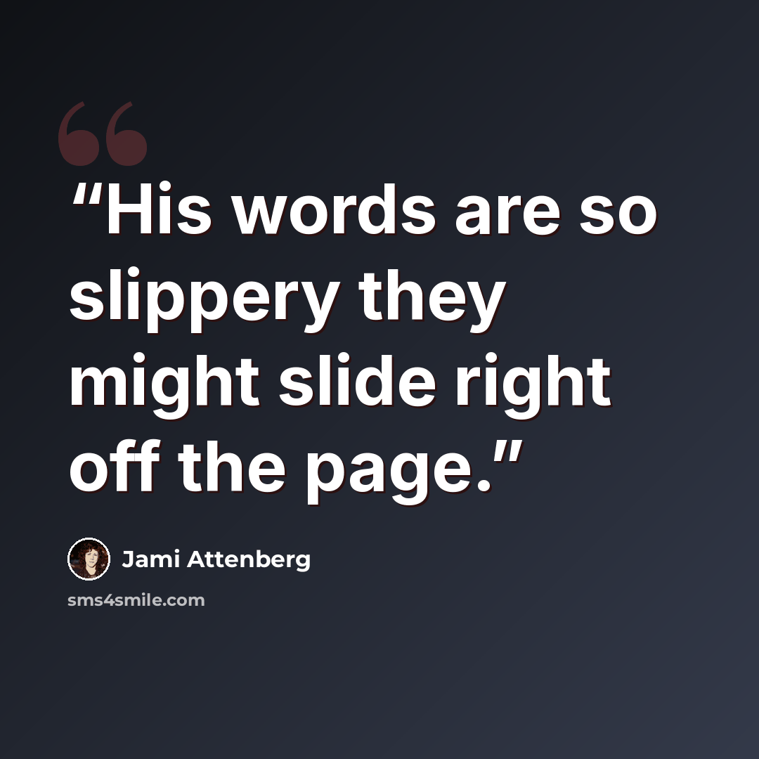 “His words are so slippery they might slide right off the page.” quote by Jami Attenberg