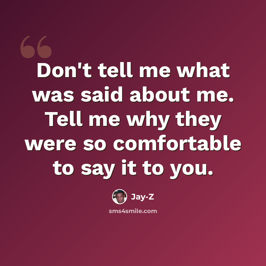 “Don't tell me what was said about me. Tell me why they were so comfortable to say it to you.” quote by Jay-Z