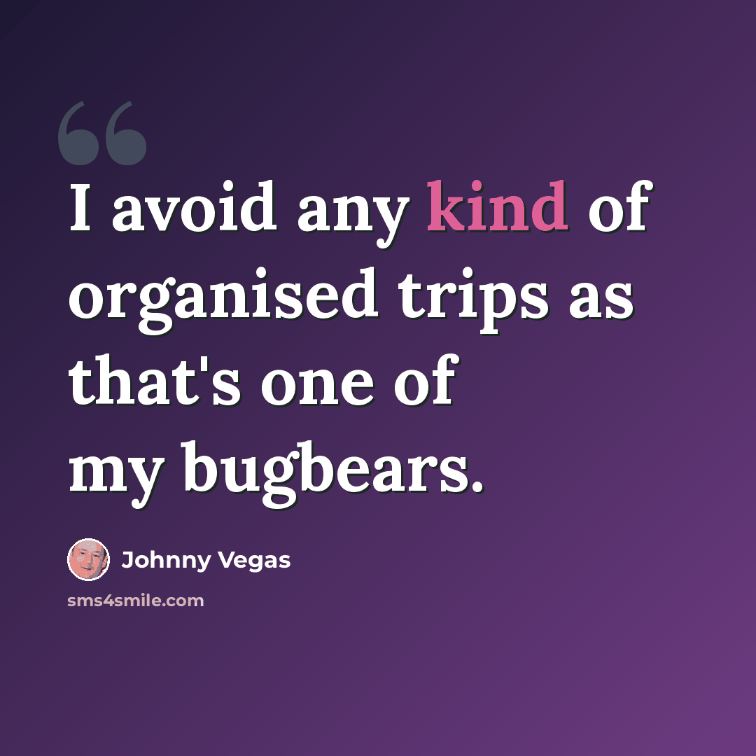 “I avoid any kind of organised trips as that's one of my bugbears.” quote by Johnny Vegas