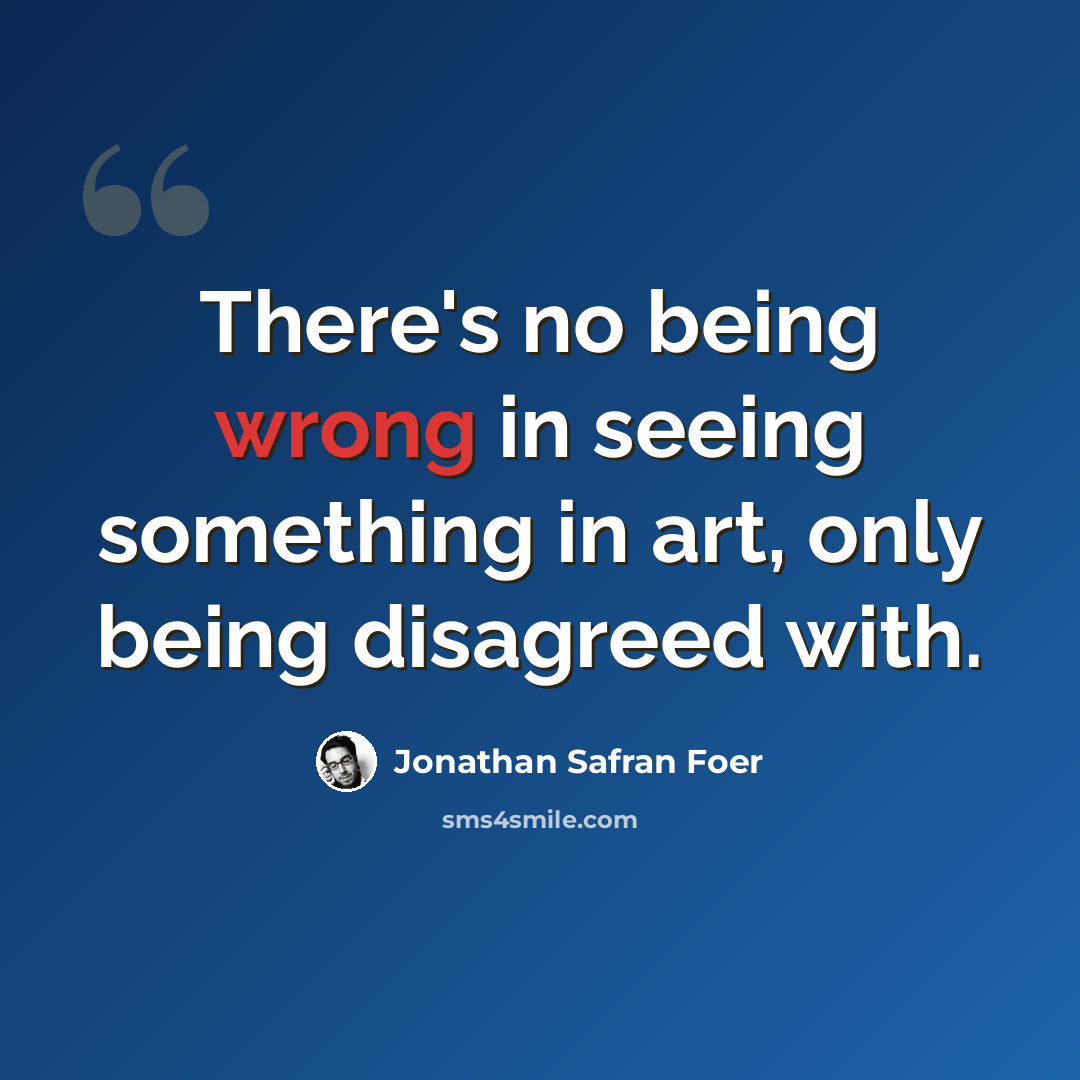 “There's no being wrong in seeing something in art, only being disagreed with.” quote by Jonathan Safran Foer