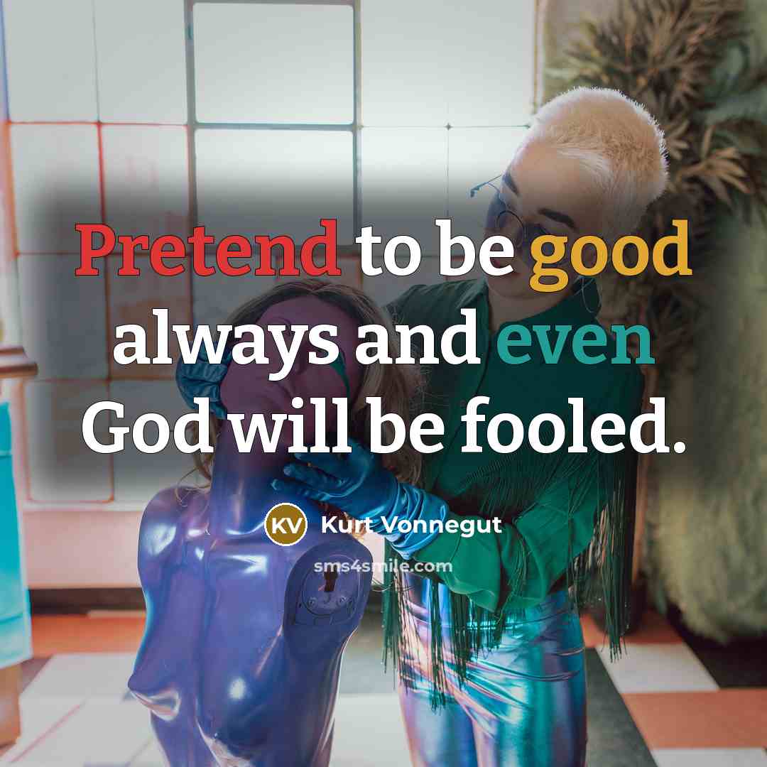 “Pretend to be good always and even God will be fooled.” quote by Kurt Vonnegut