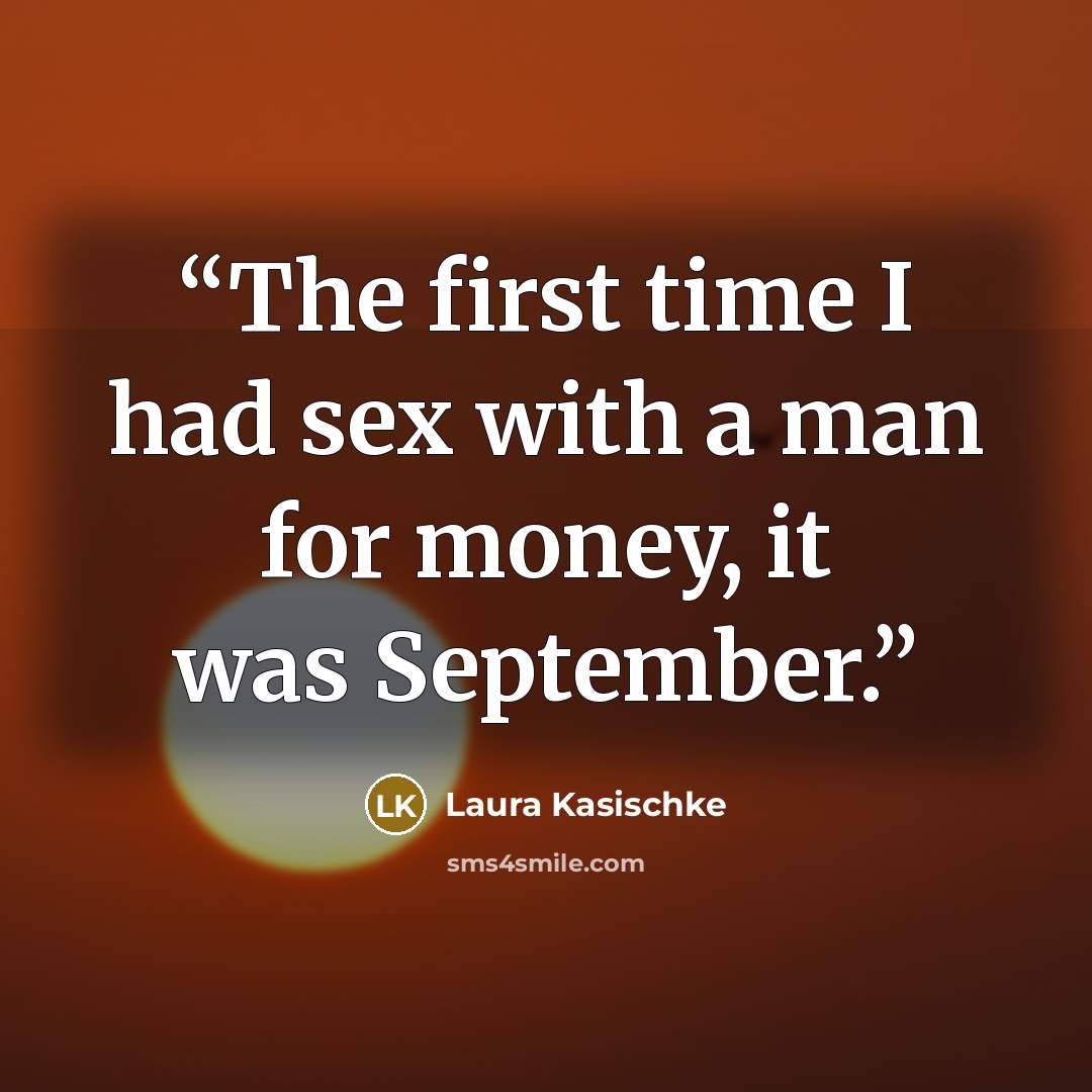 “The first time I had sex with a man for money, it was September.” quote by Laura Kasischke