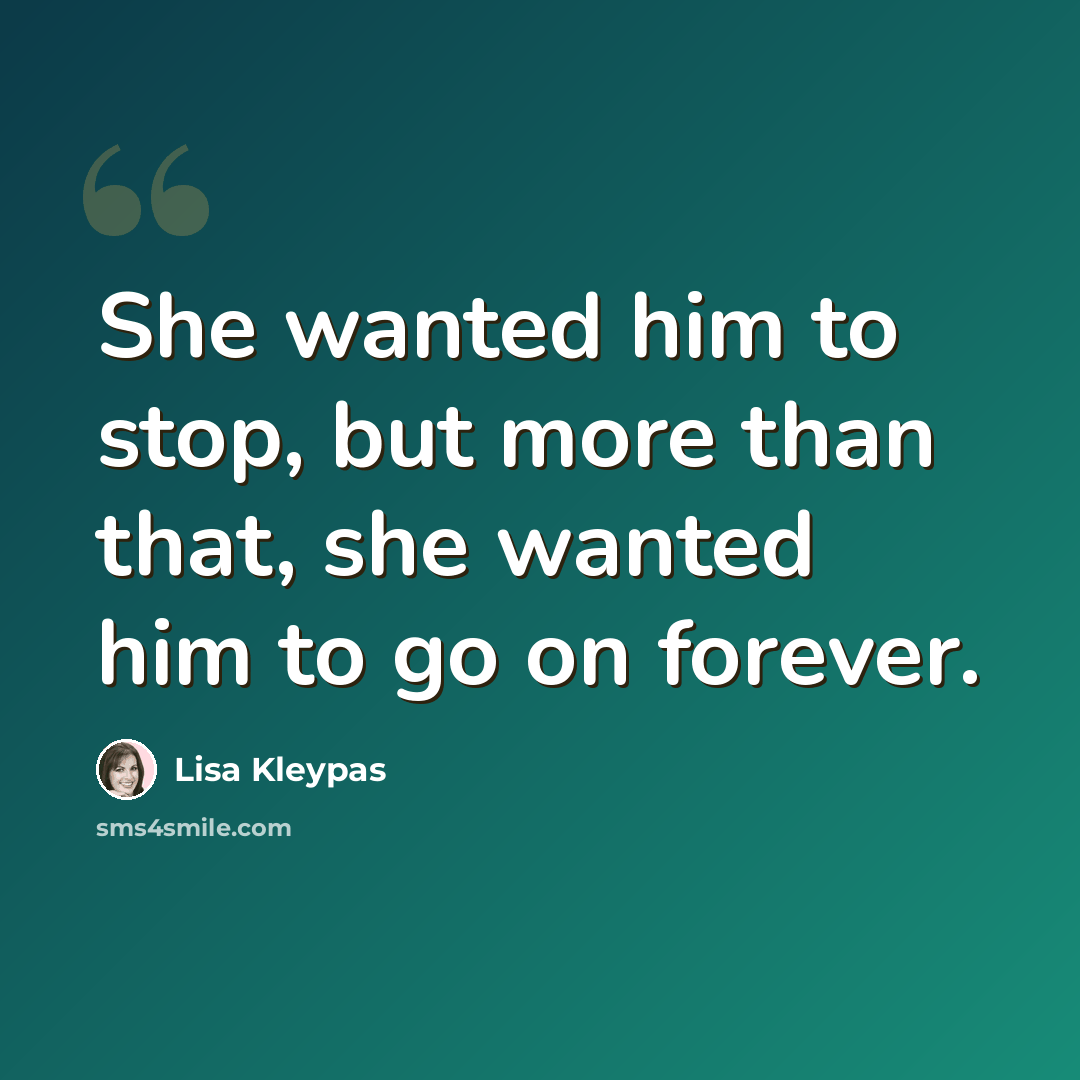 “She wanted him to stop, but more than that, she wanted him to go on forever.” quote by Lisa Kleypas