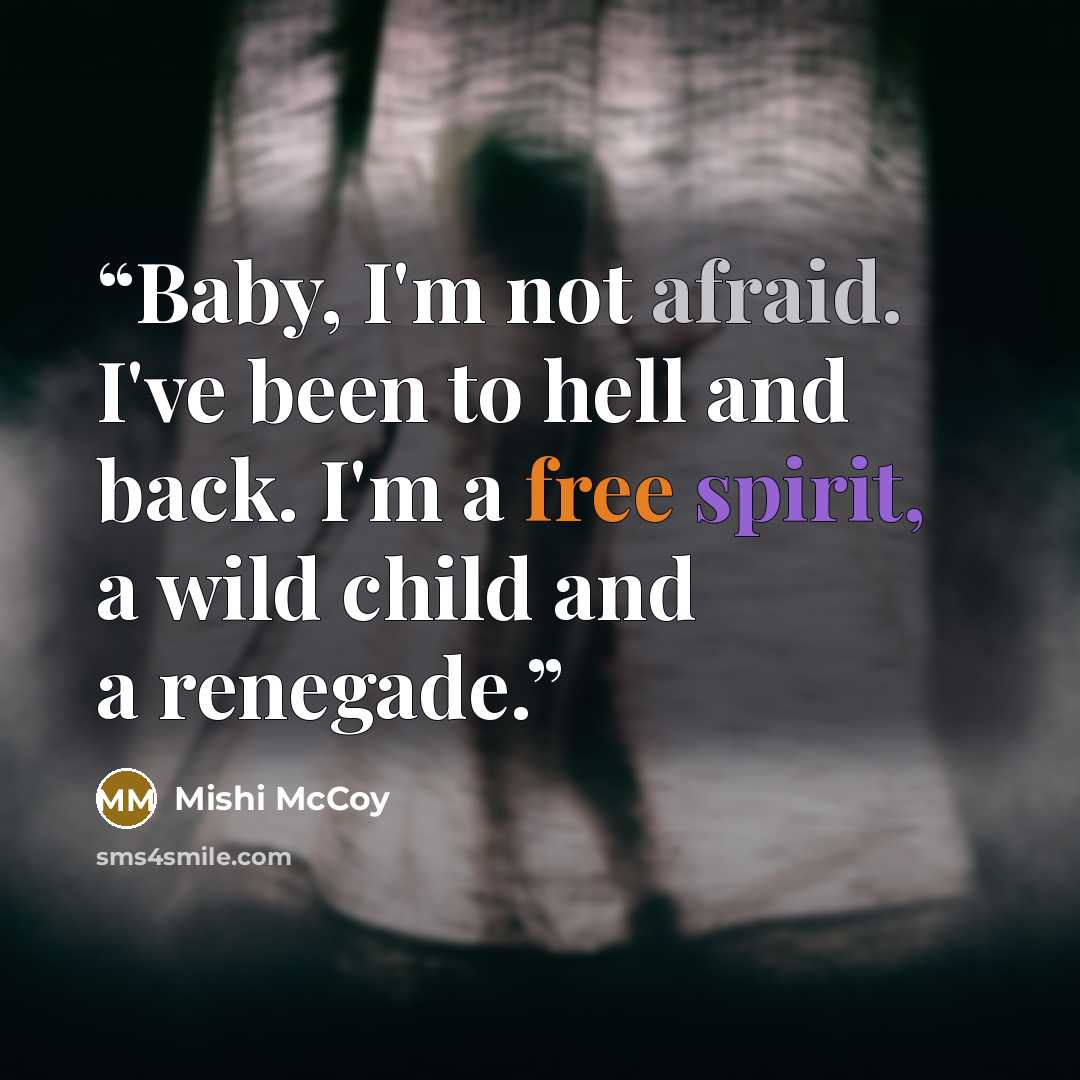 “Baby, I'm not afraid. I've been to hell and back. I'm a free spirit, a wild child and a renegade.” quote by Mishi McCoy