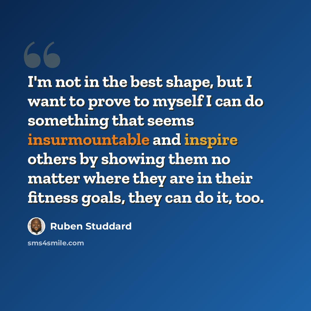 “I'm not in the best shape, but I want to prove to myself I can do something that seems insurmountable and inspire others by showing them no matter where they are in their fitness goals, they can do it, too.” quote by Ruben Studdard