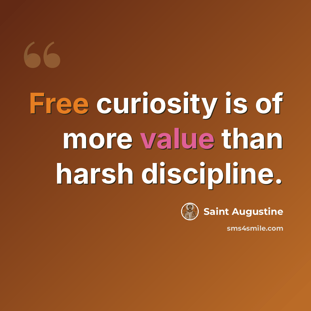 “Free curiosity is of more value than harsh discipline.” quote by Saint Augustine