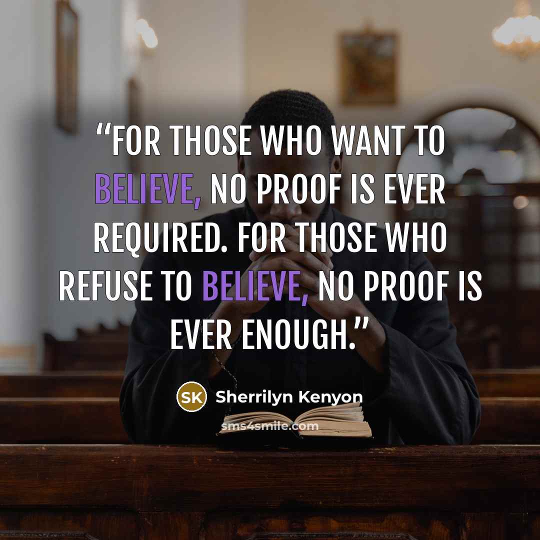 “For those who want to believe, no proof is ever required. For those who refuse to believe, no proof is ever enough.” quote by Sherrilyn Kenyon