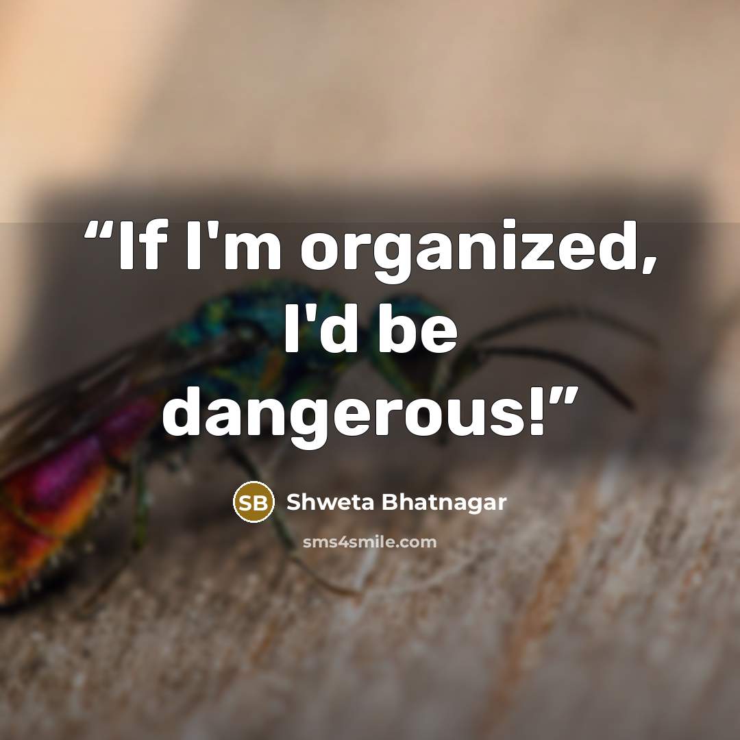 “If I'm organized, I'd be dangerous!” quote by Shweta Bhatnagar