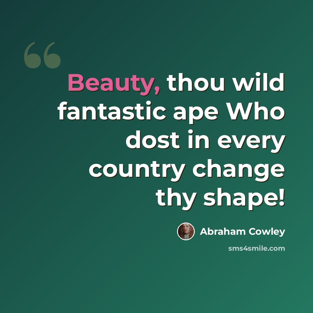 “Beauty, thou wild fantastic ape Who dost in every country change thy shape!” quote by Abraham Cowley