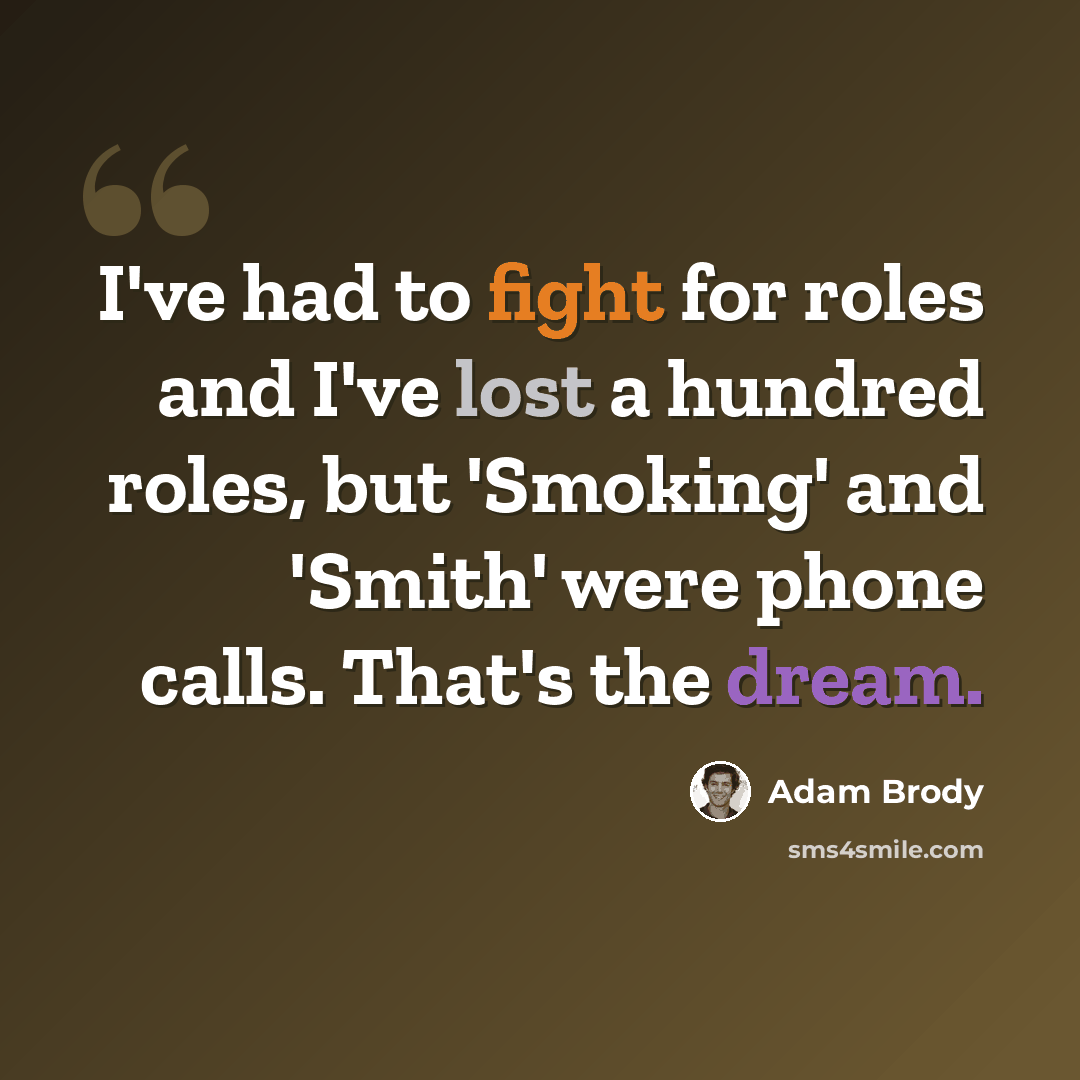 “I've had to fight for roles and I've lost a hundred roles, but 'Smoking' and 'Smith' were phone calls. That's the dream.” quote by Adam Brody