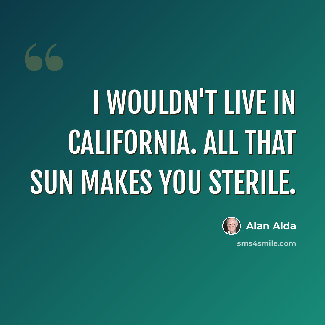 “I wouldn't live in California. All that sun makes you sterile.” quote by Alan Alda