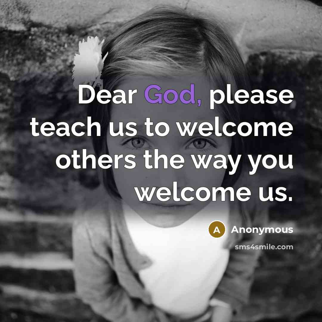 “Dear God, please teach us to welcome others the way you welcome us.” quote by Anonymous