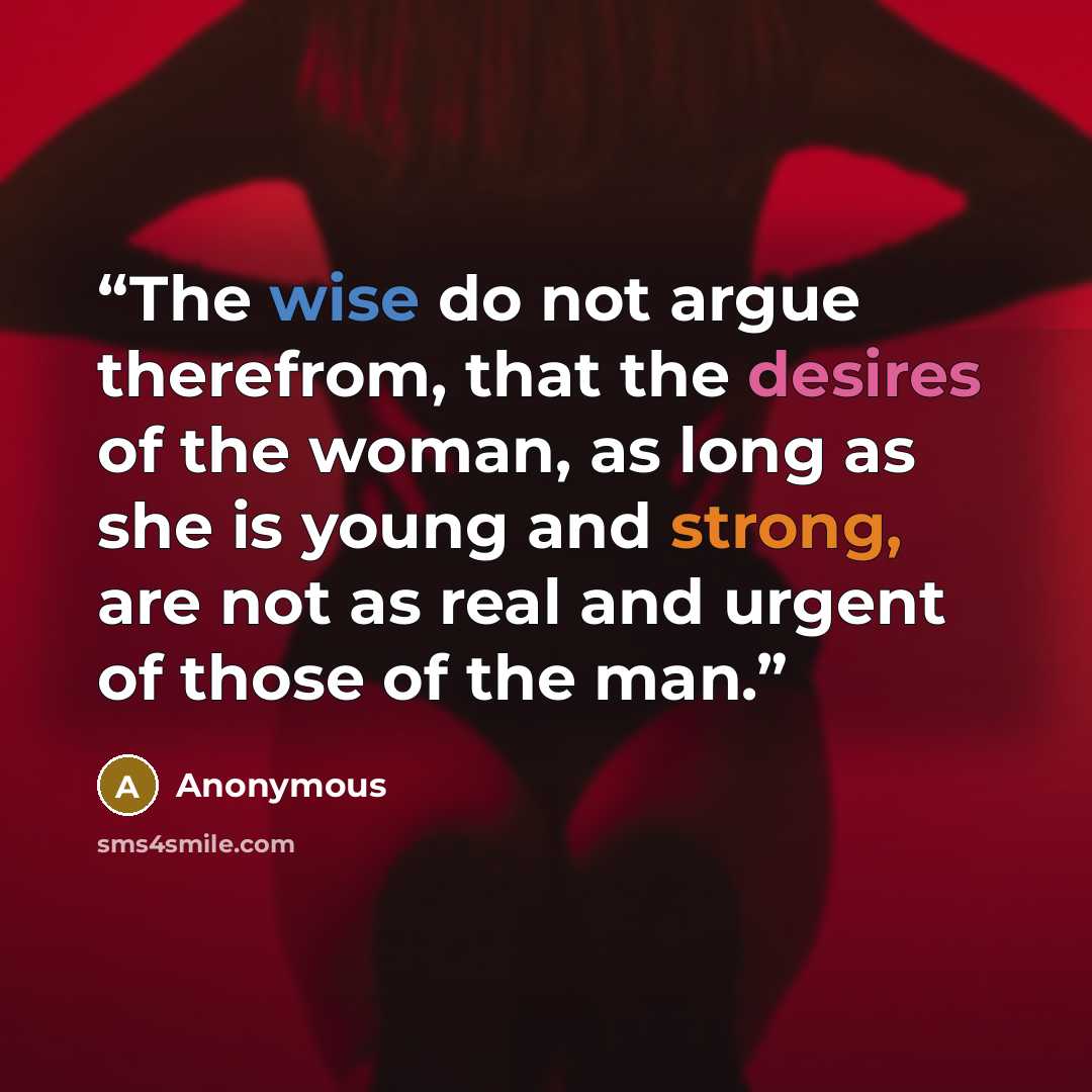 “The wise do not argue therefrom, that the desires of the woman, as long as she is young and strong, are not as real and urgent of those of the man.” quote by Anonymous