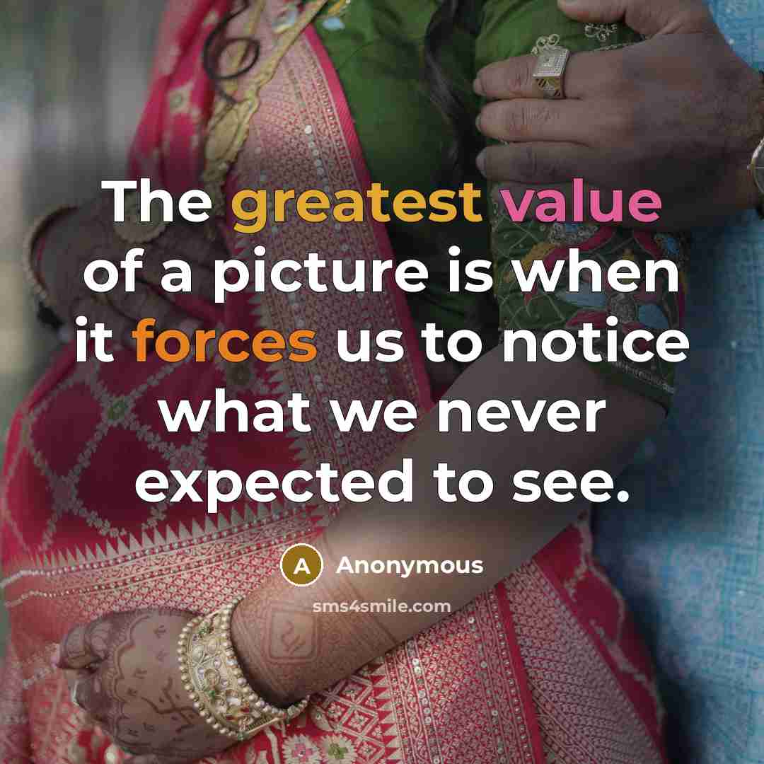 “The greatest value of a picture is when it forces us to notice what we never expected to see.” quote by Anonymous