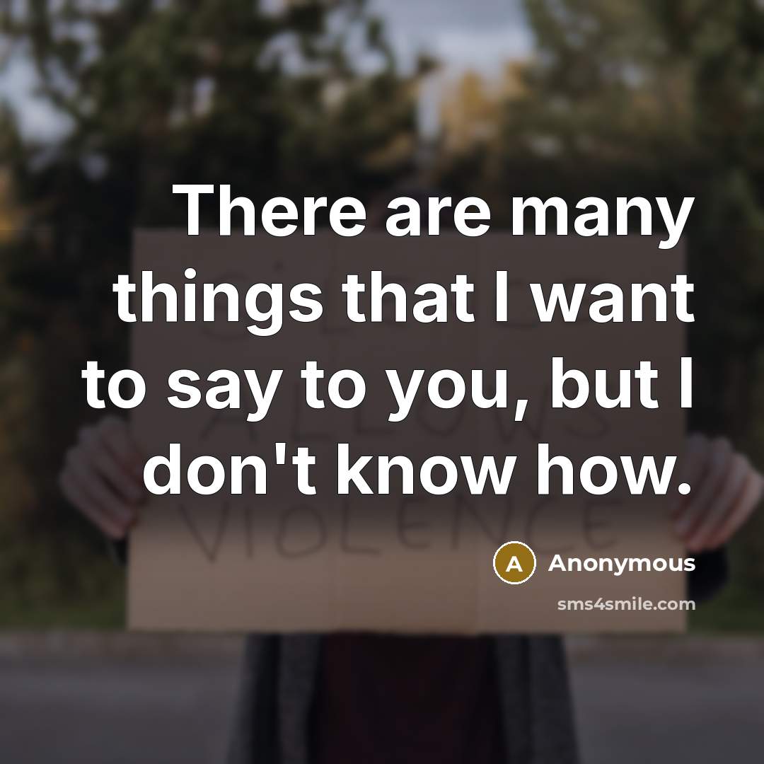“There are many things that I want to say to you, but I don't know how.” quote by Anonymous