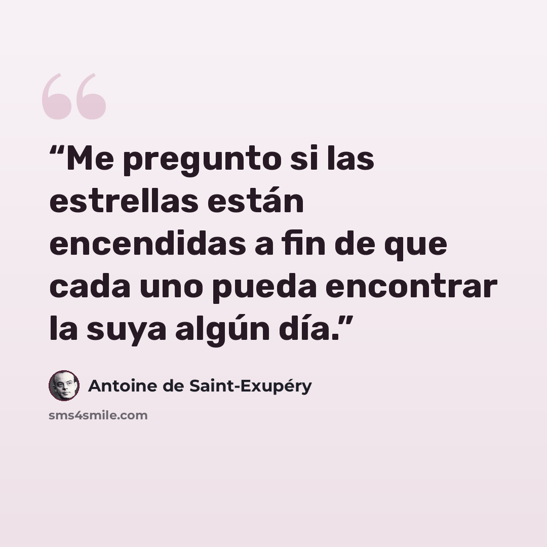 “Me pregunto si las estrellas están encendidas a fin de que cada uno pueda encontrar la suya algún día.” quote by Antoine de Saint-Exupéry