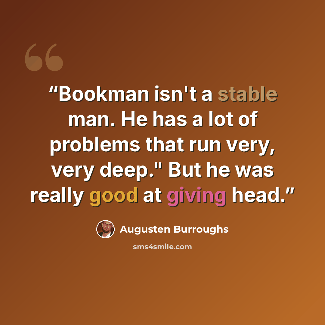 “Bookman isn't a stable man. He has a lot of problems that run very, very deep." But he was really good at giving head.” quote by Augusten Burroughs