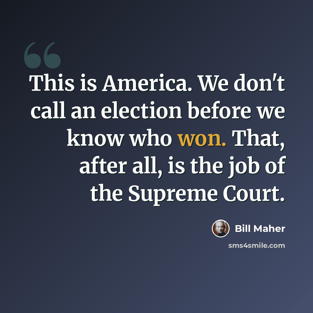 “This is America. We don't call an election before we know who won. That, after all, is the job of the Supreme Court.” quote by Bill Maher