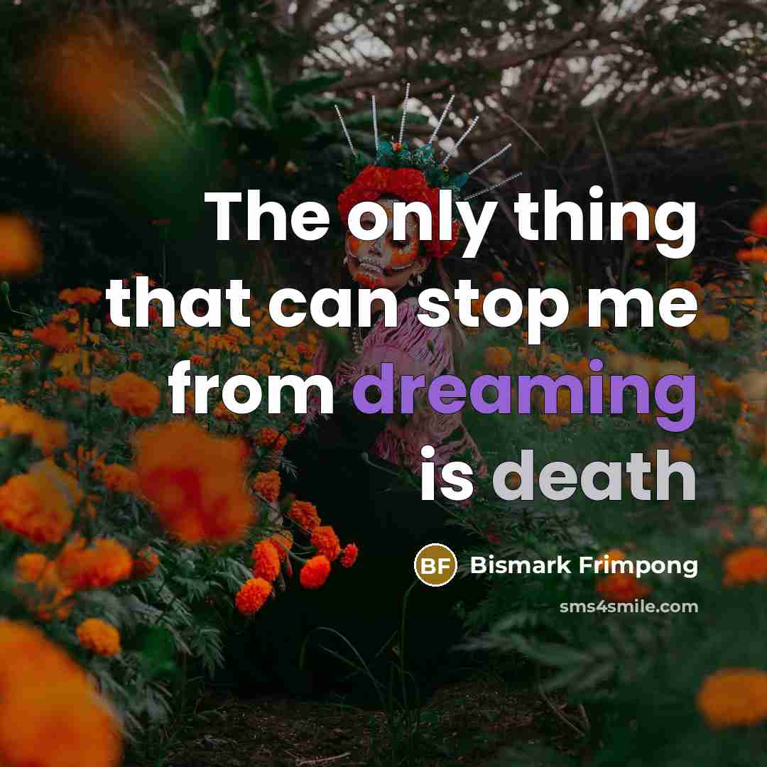 “The only thing that can stop me from dreaming is death” quote by Bismark Frimpong