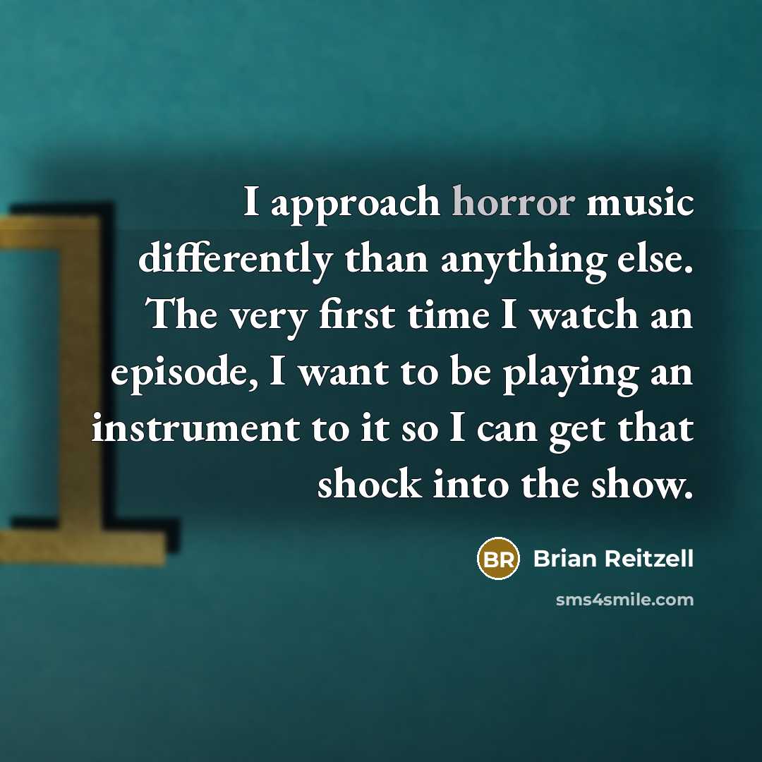 “I approach horror music differently than anything else. The very first time I watch an episode, I want to be playing an instrument to it so I can get that shock into the show.” quote by Brian Reitzell