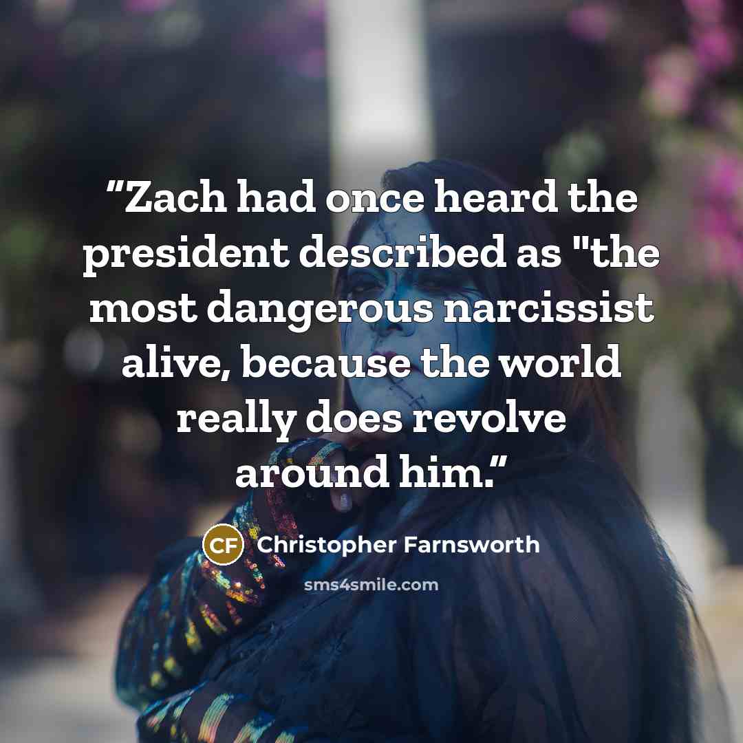 “Zach had once heard the president described as "the most dangerous narcissist alive, because the world really does revolve around him.” quote by Christopher Farnsworth
