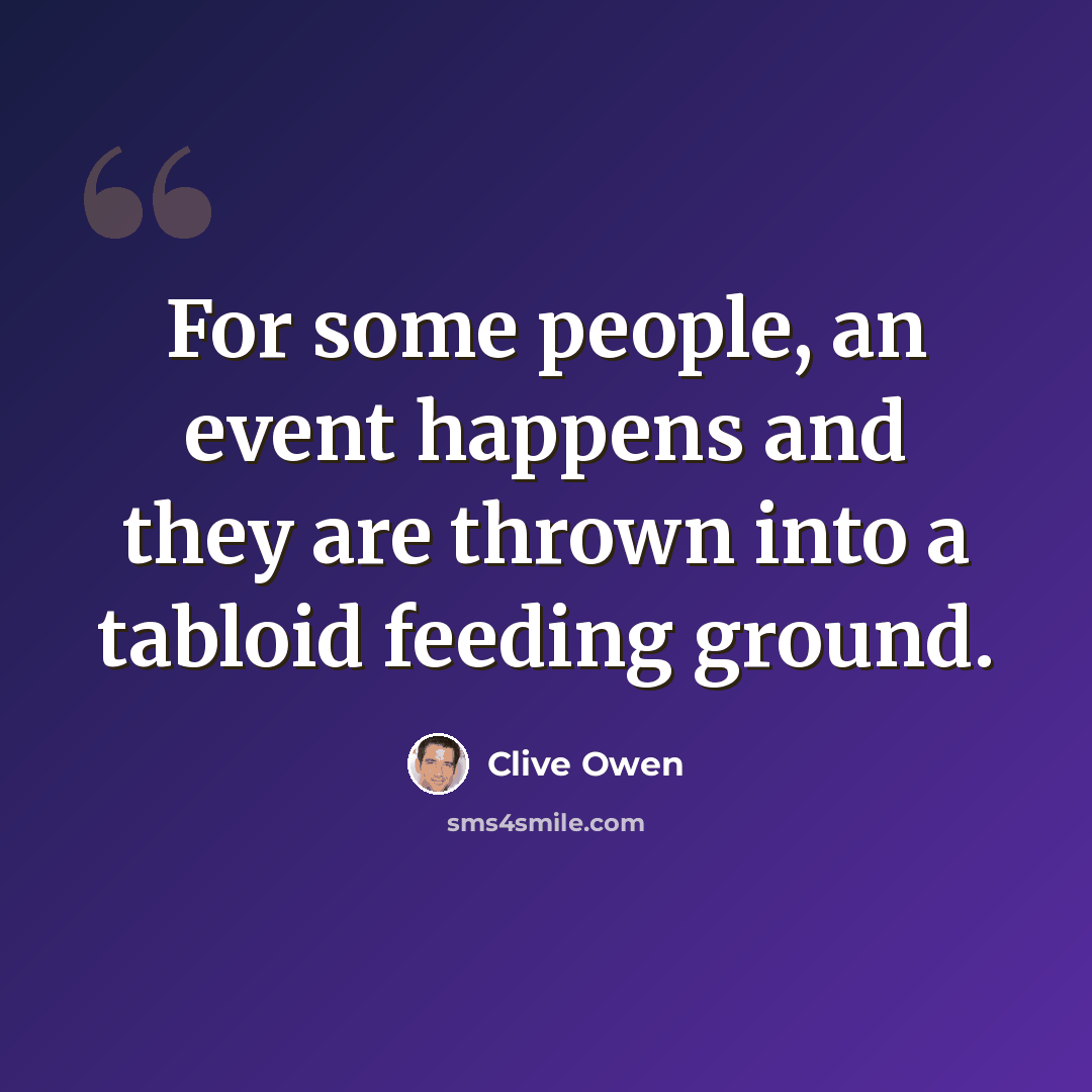 “For some people, an event happens and they are thrown into a tabloid feeding ground.” quote by Clive Owen