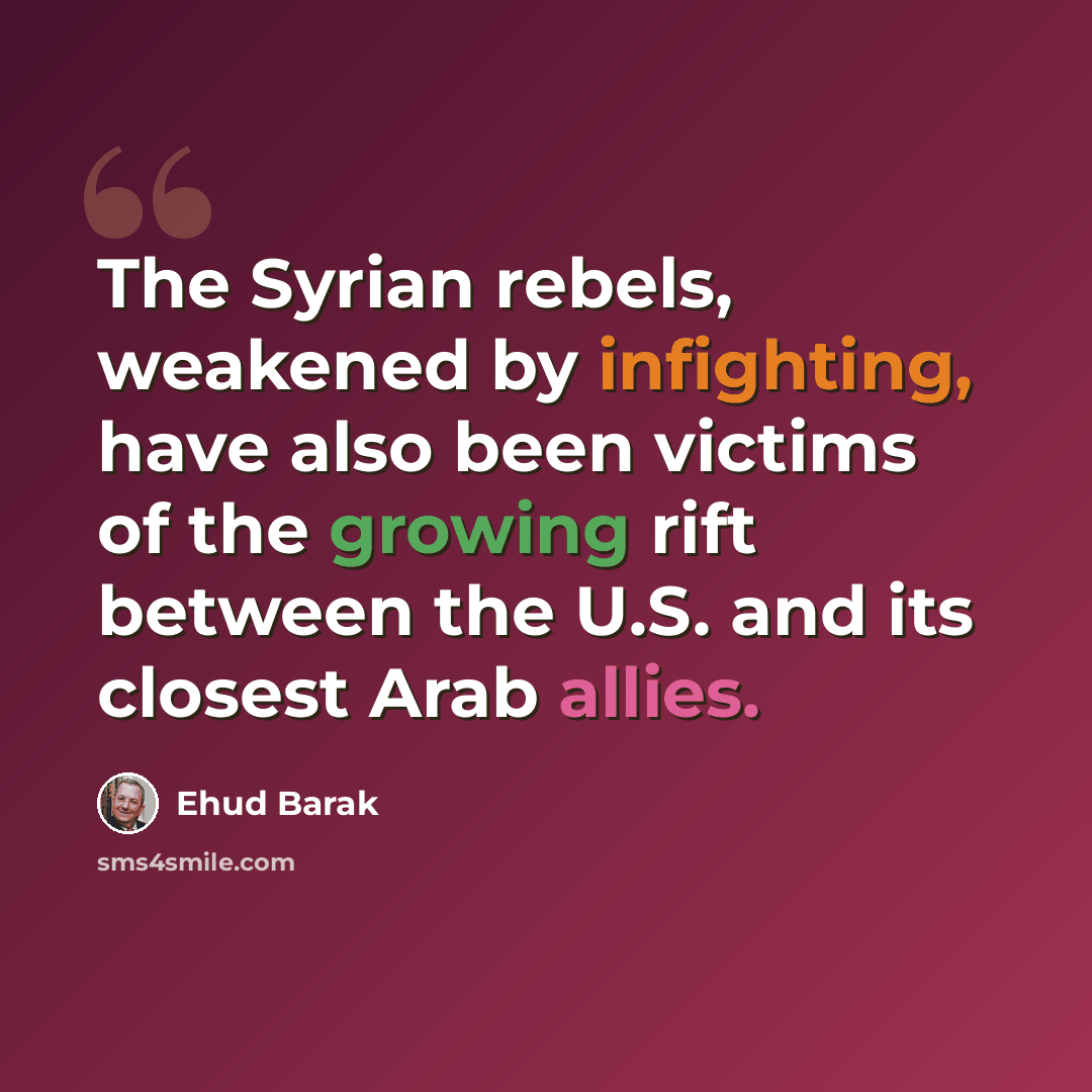 “The Syrian rebels, weakened by infighting, have also been victims of the growing rift between the U.S. and its closest Arab allies.” quote by Ehud Barak