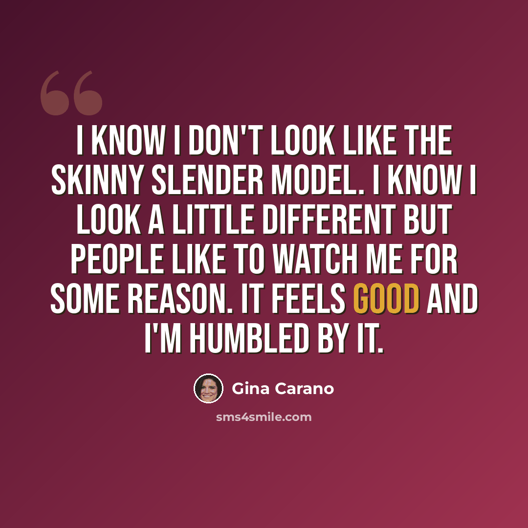 “I know I don't look like the skinny slender model. I know I look a little different but people like to watch me for some reason. It feels good and I'm humbled by it.” quote by Gina Carano