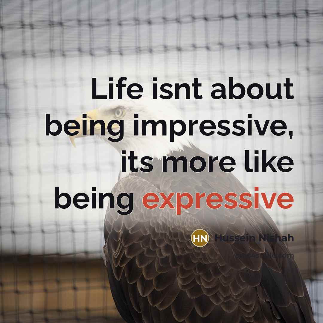 “Life isnt about being impressive, its more like being expressive” quote by Hussein Nishah