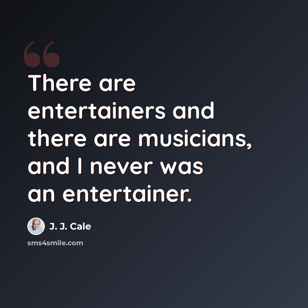 “There are entertainers and there are musicians, and I never was an entertainer.” quote by J. J. Cale