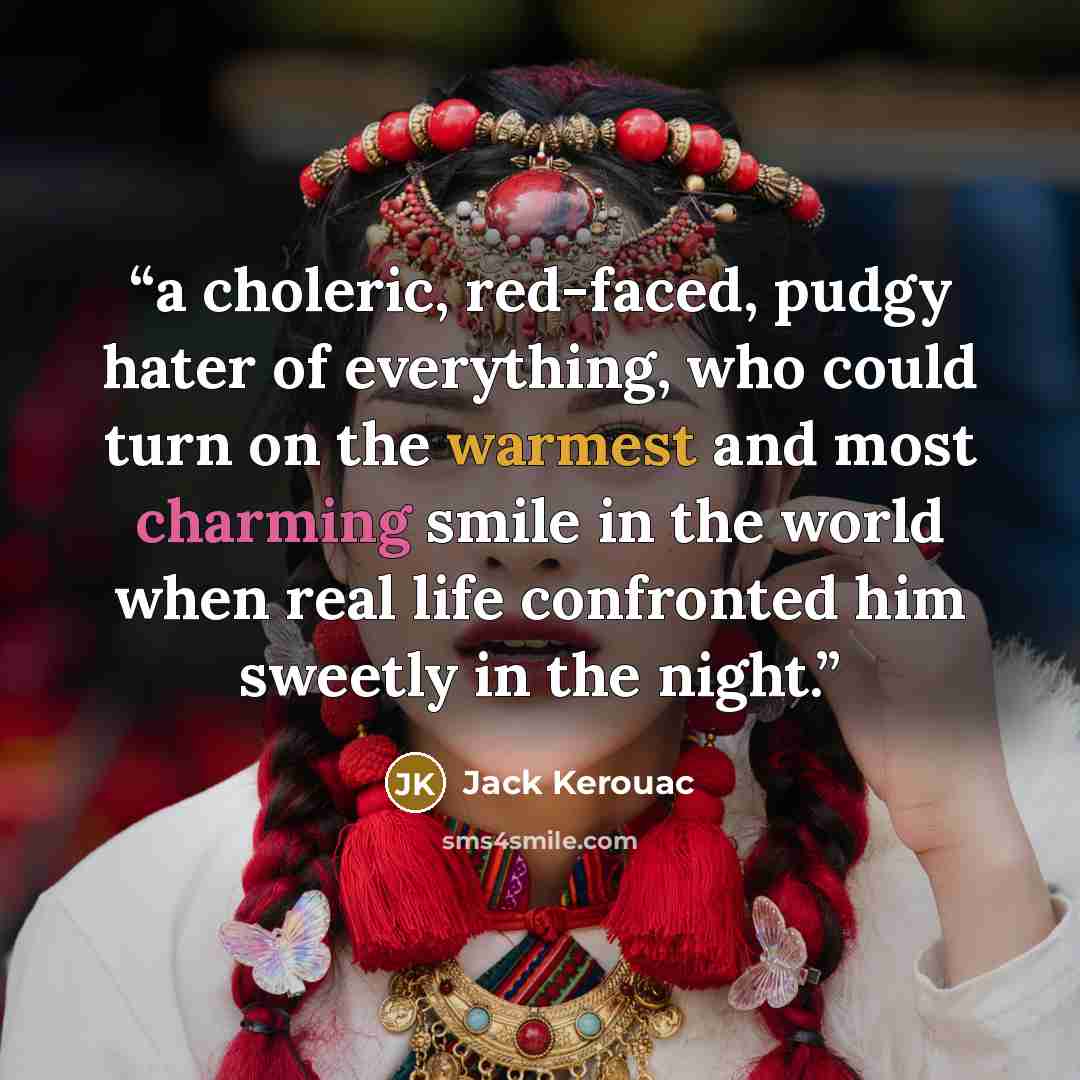 “a choleric, red-faced, pudgy hater of everything, who could turn on the warmest and most charming smile in the world when real life confronted him sweetly in the night.” quote by Jack Kerouac