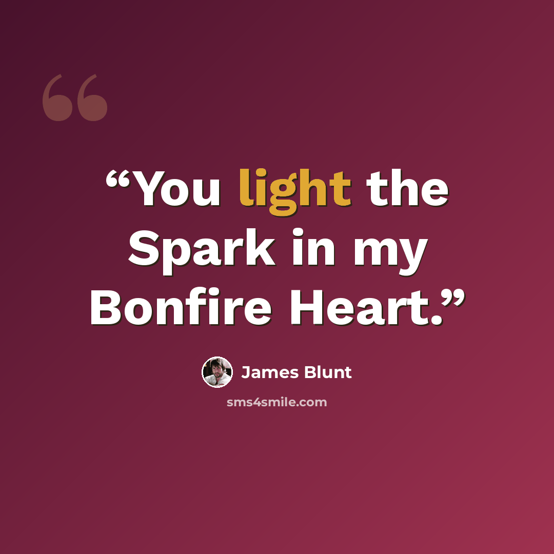 “You light the Spark in my Bonfire Heart.” quote by James Blunt