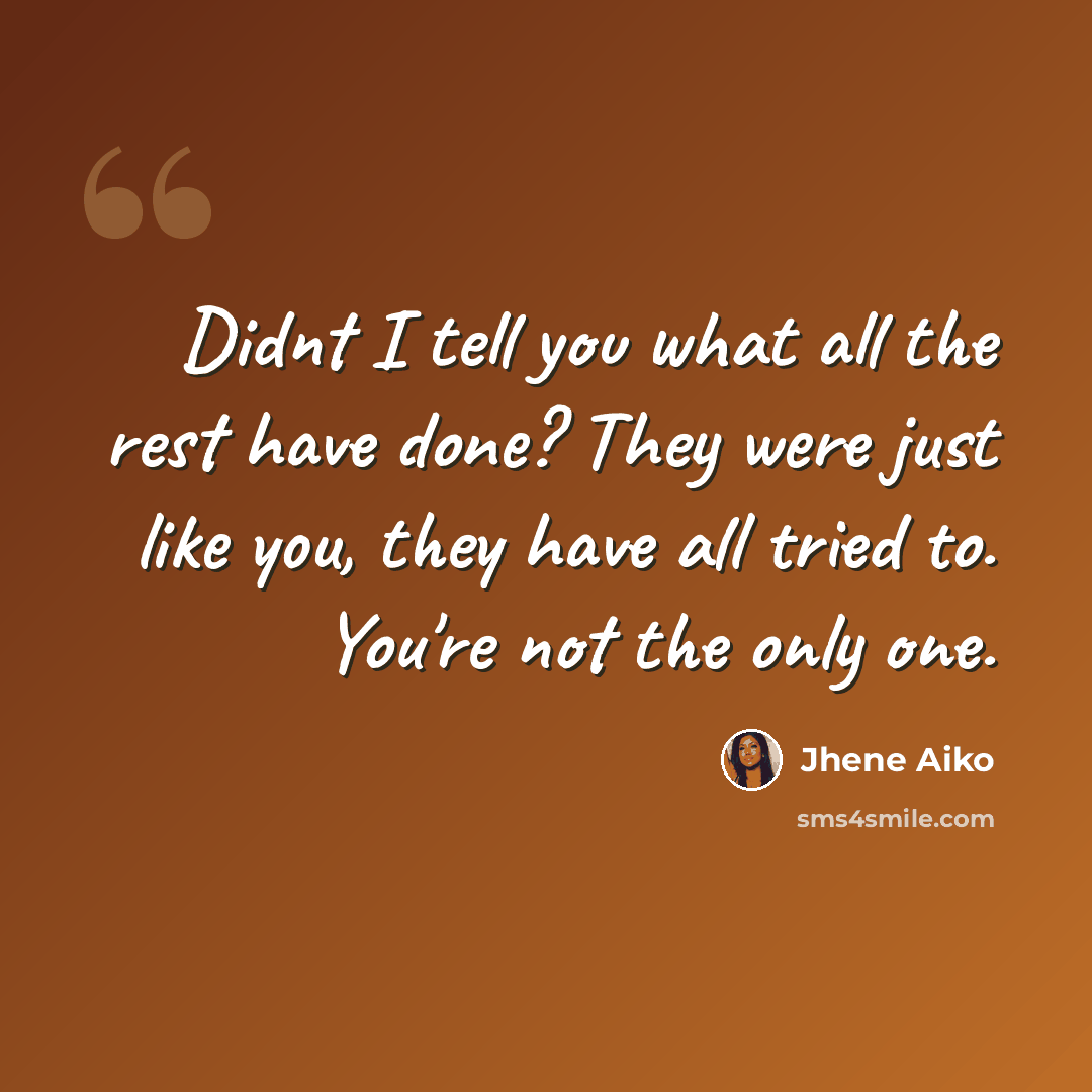 “Didnt I tell you what all the rest have done? They were just like you, they have all tried to. You're not the only one.” quote by Jhene Aiko