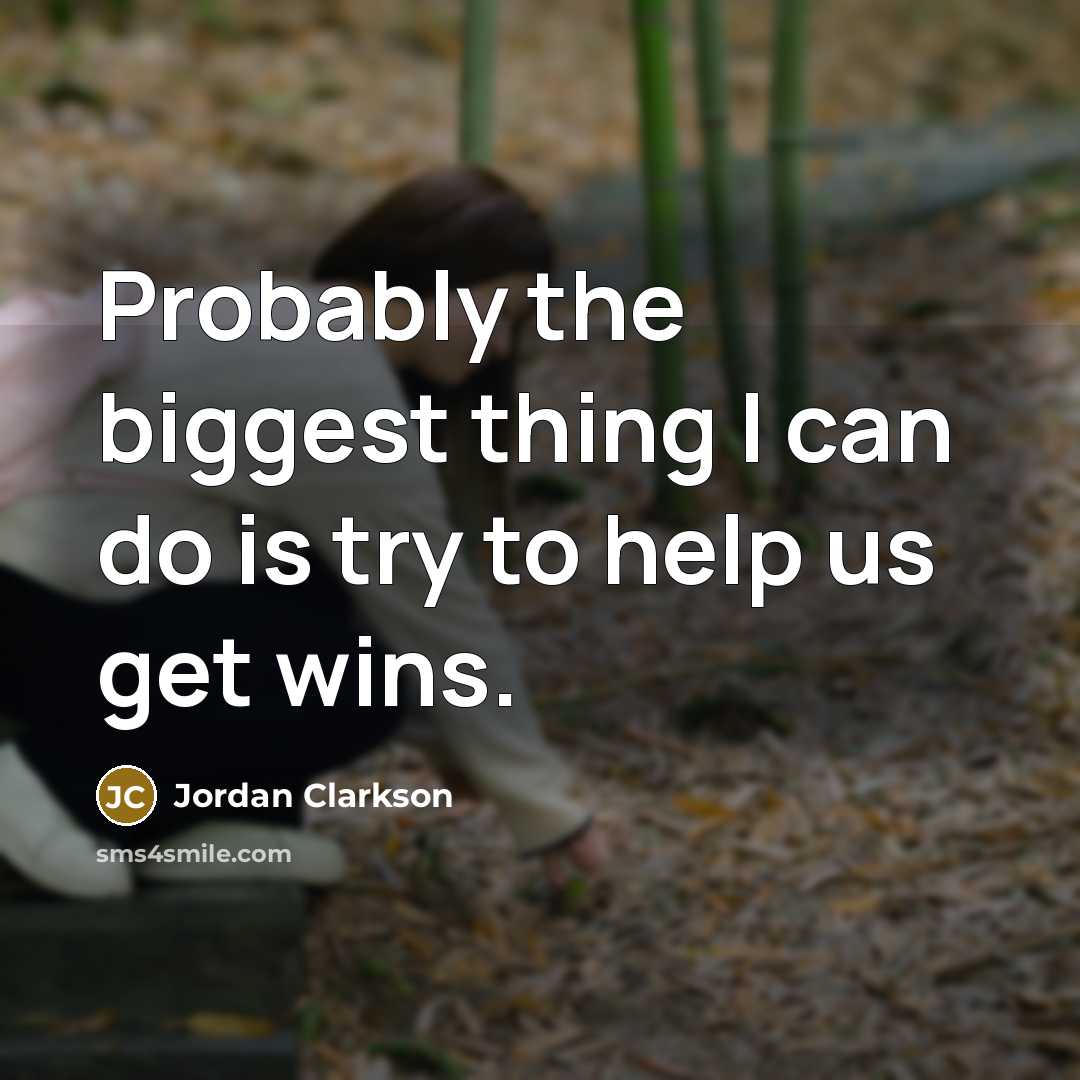 “Probably the biggest thing I can do is try to help us get wins.” quote by Jordan Clarkson