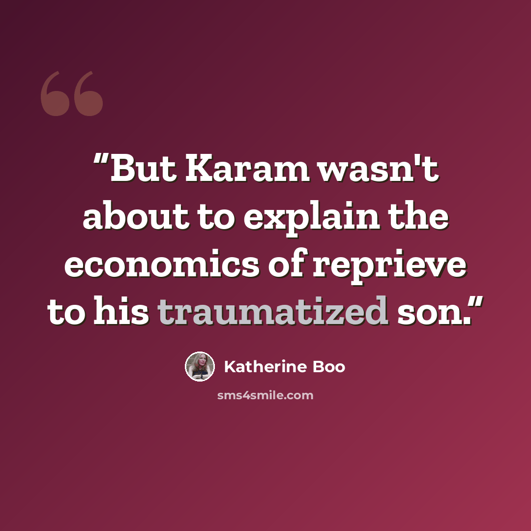 “But Karam wasn't about to explain the economics of reprieve to his traumatized son.” quote by Katherine Boo
